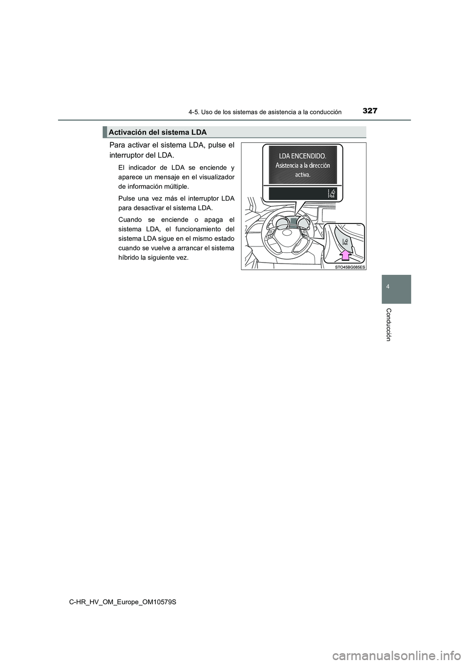 TOYOTA C-HR 2018  Manual del propietario (in Spanish) 3274-5. Uso de los sistemas de asistencia a la conducción
4
Conducción
C-HR_HV_OM_Europe_OM10579S
Para activar el sistema LDA, pulse el 
interruptor del LDA.
El indicador de LDA se enciende y 
apare