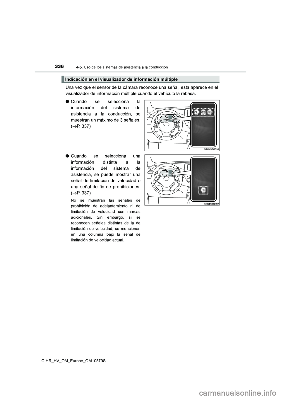 TOYOTA C-HR 2018  Manual del propietario (in Spanish) 3364-5. Uso de los sistemas de asistencia a la conducción
C-HR_HV_OM_Europe_OM10579S
Una vez que el sensor de la cámara reconoce una señal, esta aparece en el 
visualizador de información múltipl