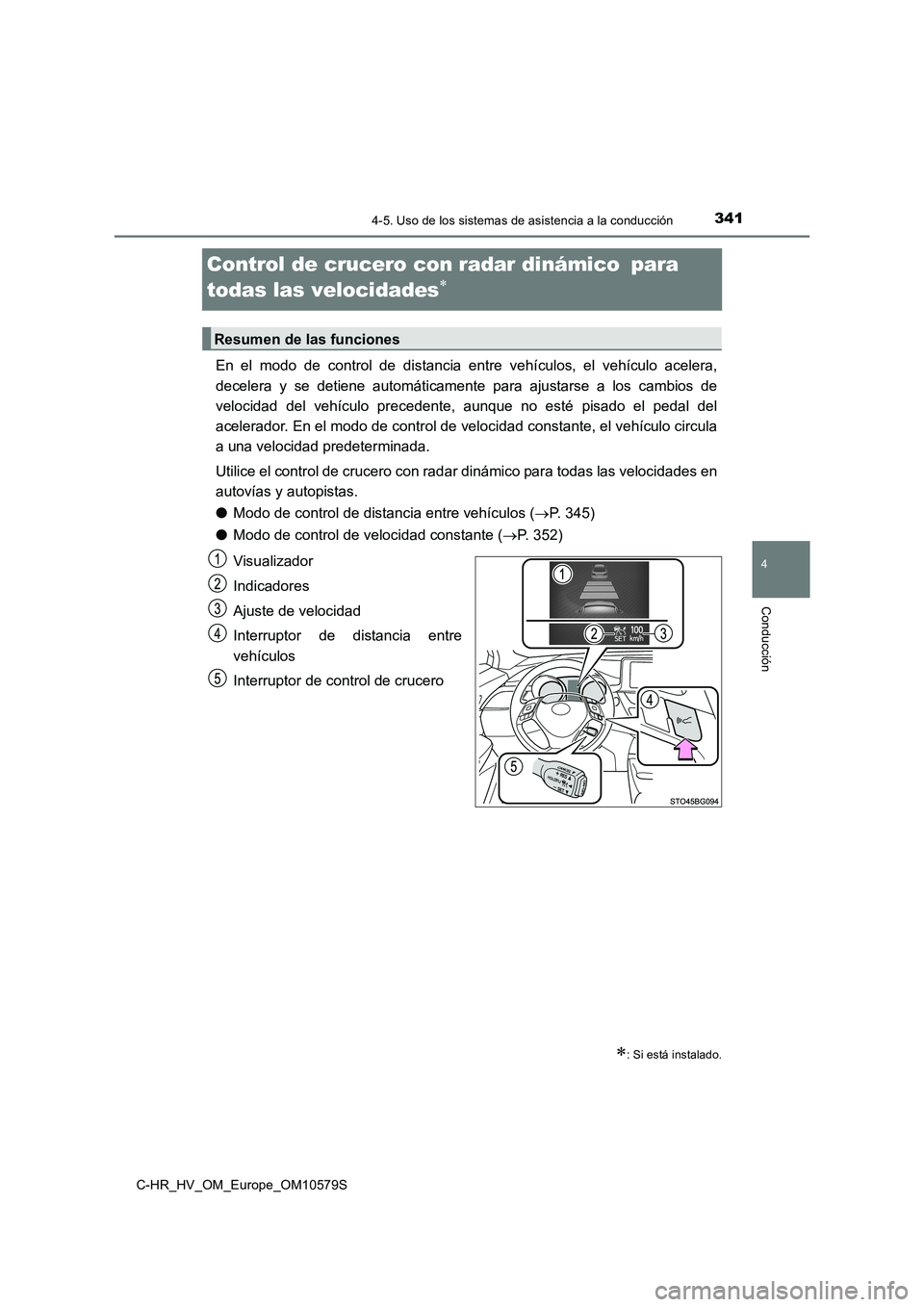 TOYOTA C-HR 2018  Manual del propietario (in Spanish) 341
4
4-5. Uso de los sistemas de asistencia a la conducción
Conducción
C-HR_HV_OM_Europe_OM10579S
Control de crucero con radar dinámico para  
todas las velocidades
En el modo de control 