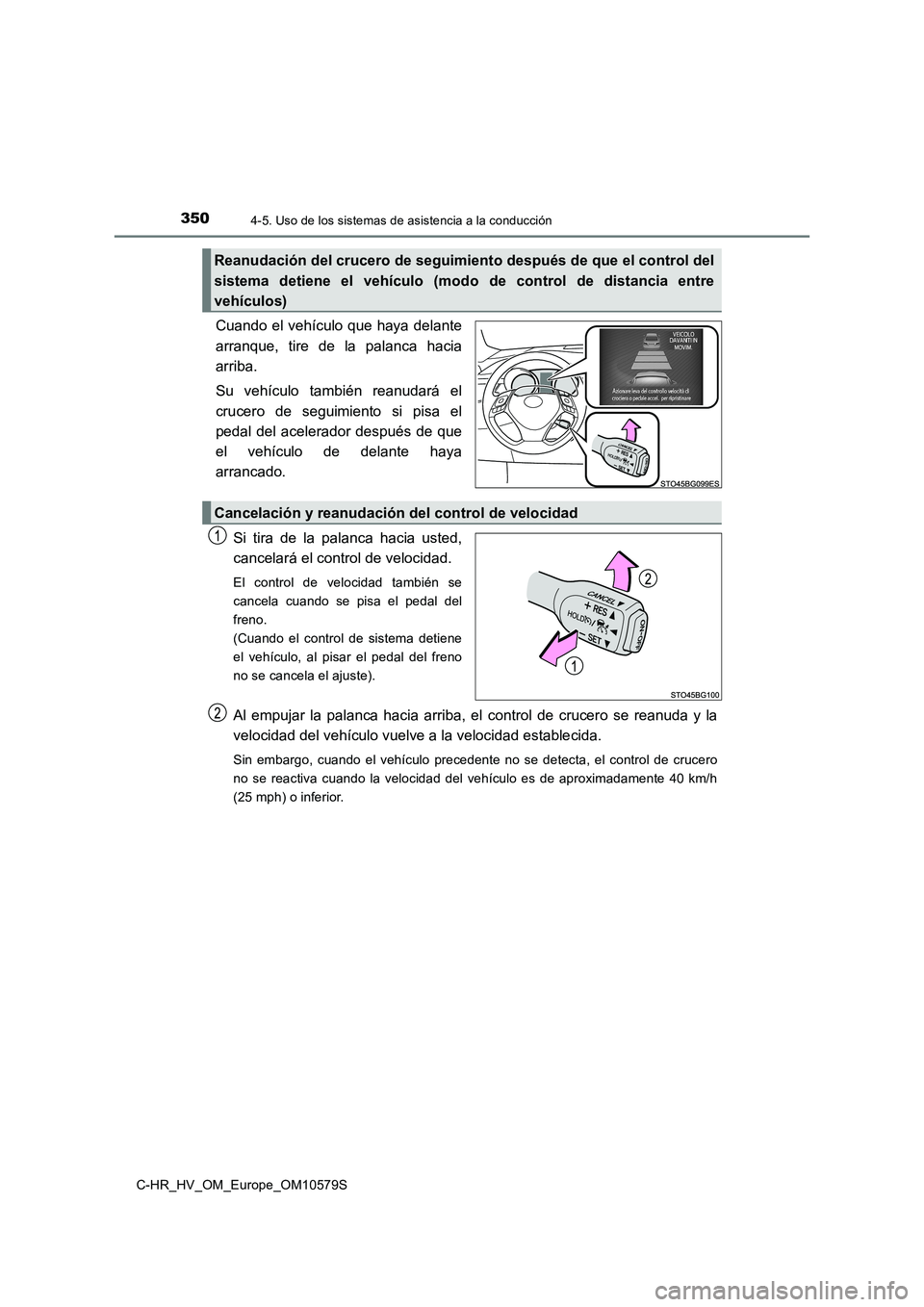 TOYOTA C-HR 2018 Manual del propietario (in Spanish) 3504-5. Uso de los sistemas de asistencia a la conducción
C-HR_HV_OM_Europe_OM10579S
Cuando el vehículo que haya delante
arranque, tire de la palanca hacia
arriba.
Su vehículo también reanudar TOYOTA C-HR 2018 Manual del propietario (in Spanish) 3504-5. Uso de los sistemas de asistencia a la conducción
C-HR_HV_OM_Europe_OM10579S
Cuando el vehículo que haya delante
arranque, tire de la palanca hacia
arriba.
Su vehículo también reanudar