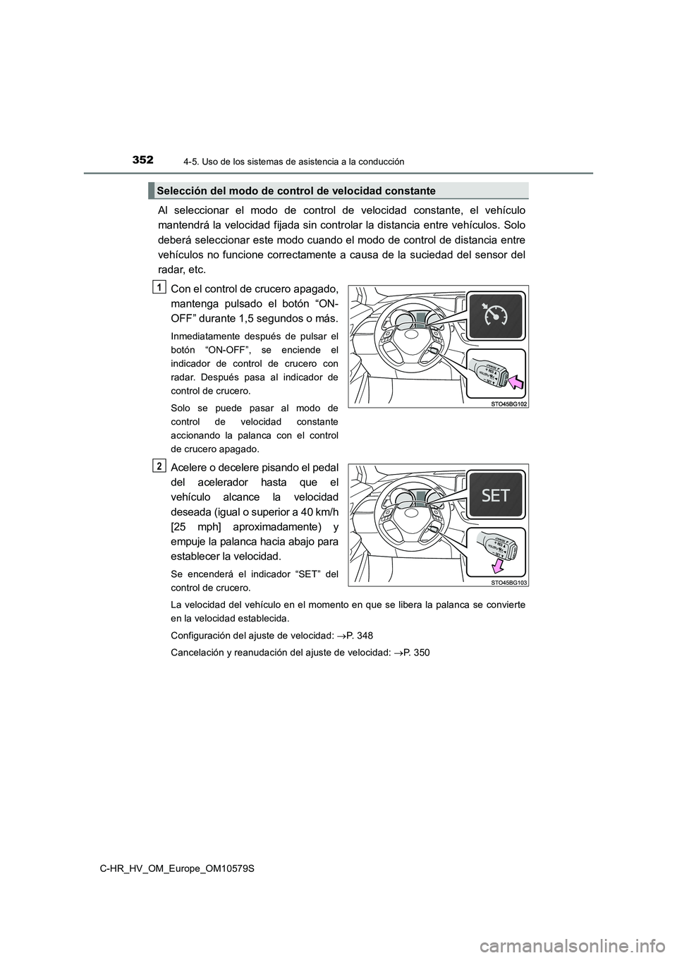 TOYOTA C-HR 2018 Manual del propietario (in Spanish) 3524-5. Uso de los sistemas de asistencia a la conducción
C-HR_HV_OM_Europe_OM10579S
Al seleccionar el modo de control de velocidad constante, el vehículo
mantendrá la velocidad fijada sin control TOYOTA C-HR 2018 Manual del propietario (in Spanish) 3524-5. Uso de los sistemas de asistencia a la conducción
C-HR_HV_OM_Europe_OM10579S
Al seleccionar el modo de control de velocidad constante, el vehículo
mantendrá la velocidad fijada sin control
