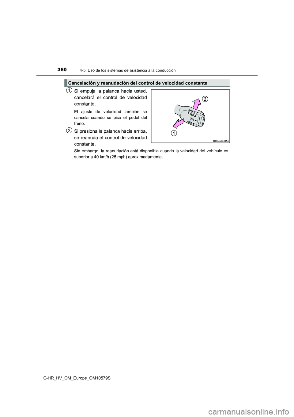 TOYOTA C-HR 2018  Manual del propietario (in Spanish) 3604-5. Uso de los sistemas de asistencia a la conducción
C-HR_HV_OM_Europe_OM10579S
Si empuja la palanca hacia usted, 
cancelará el control de velocidad
constante.
El ajuste de velocidad también s