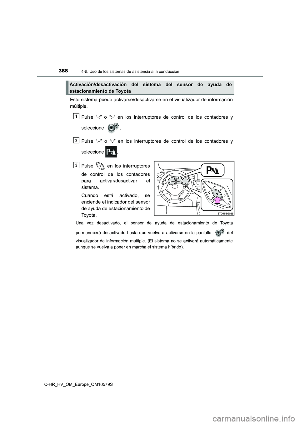 TOYOTA C-HR 2018  Manual del propietario (in Spanish) 3884-5. Uso de los sistemas de asistencia a la conducción
C-HR_HV_OM_Europe_OM10579S
Este sistema puede activarse/desactivarse en el visualizador de información 
múltiple. 
Pulse “ ” o “