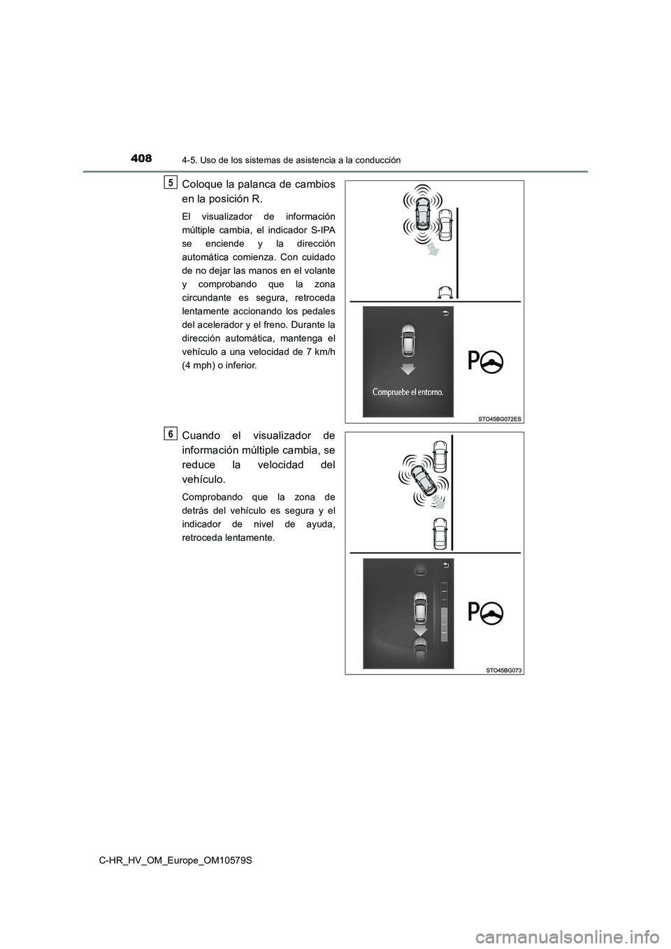 TOYOTA C-HR 2018  Manual del propietario (in Spanish) 4084-5. Uso de los sistemas de asistencia a la conducción
C-HR_HV_OM_Europe_OM10579S
Coloque la palanca de cambios 
en la posición R.
El visualizador de información 
múltiple cambia, el indicador 