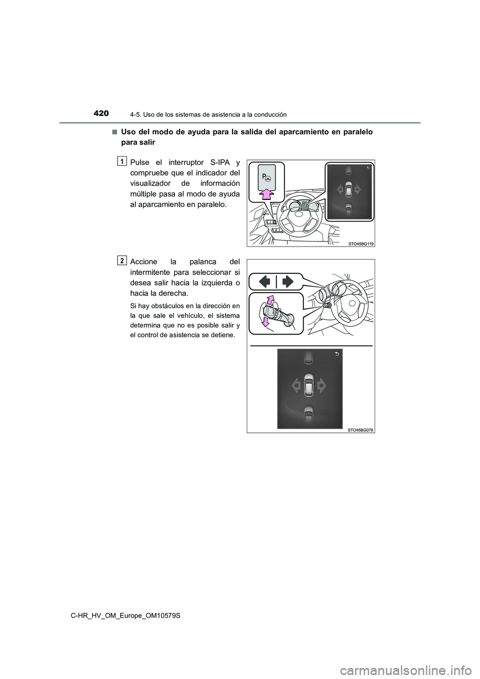 TOYOTA C-HR 2018  Manual del propietario (in Spanish) 4204-5. Uso de los sistemas de asistencia a la conducción
C-HR_HV_OM_Europe_OM10579S 
■Uso del modo de ayuda para la salida del aparcamiento en paralelo 
para salir 
Pulse el interruptor S-IPA y 
c