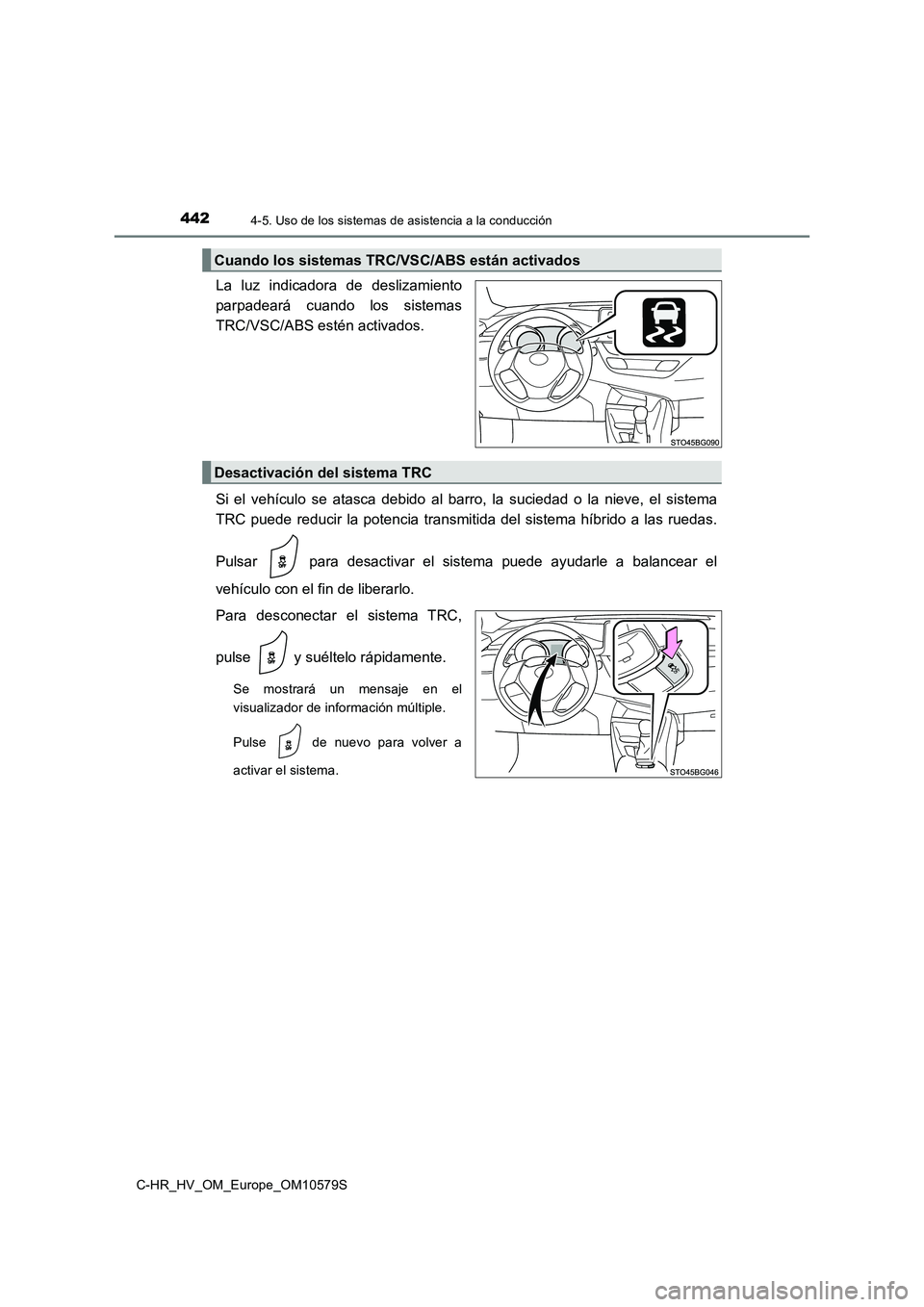 TOYOTA C-HR 2018  Manual del propietario (in Spanish) 4424-5. Uso de los sistemas de asistencia a la conducción
C-HR_HV_OM_Europe_OM10579S
La luz indicadora de deslizamiento 
parpadeará cuando los sistemas
TRC/VSC/ABS estén activados. 
Si el vehículo