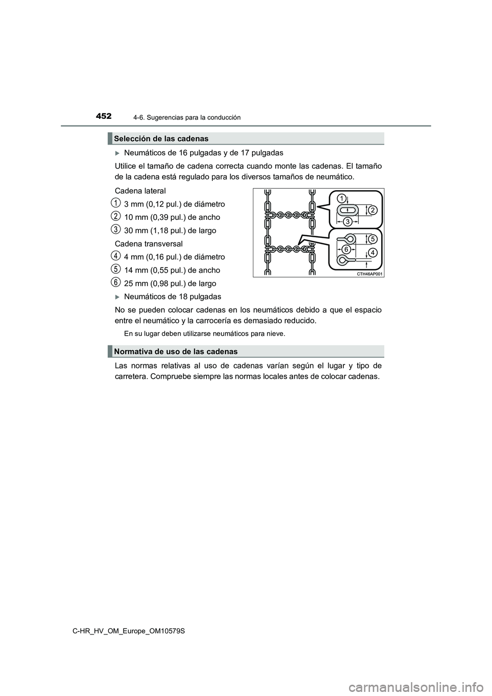 TOYOTA C-HR 2018  Manual del propietario (in Spanish) 4524-6. Sugerencias para la conducción
C-HR_HV_OM_Europe_OM10579S
Neumáticos de 16 pulgadas y de 17 pulgadas 
Utilice el tamaño de cadena correcta cuando monte las cadenas. El tamaño 
de la cad