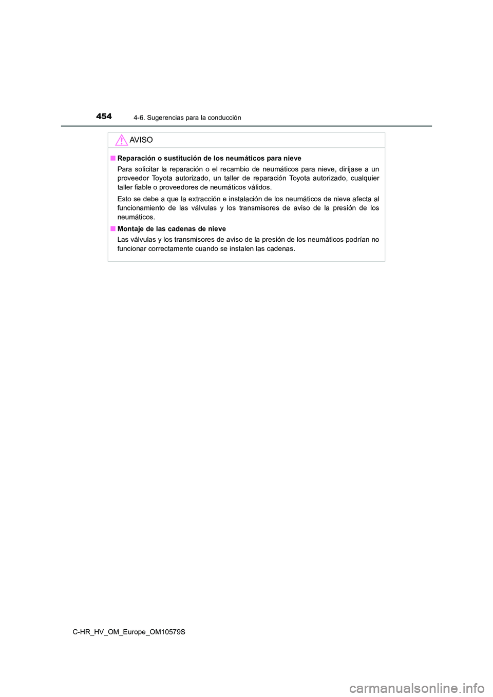 TOYOTA C-HR 2018  Manual del propietario (in Spanish) 4544-6. Sugerencias para la conducción
C-HR_HV_OM_Europe_OM10579S
AV I S O
■Reparación o sustitución de los neumáticos para nieve 
Para solicitar la reparación o el recambio de neumáticos para