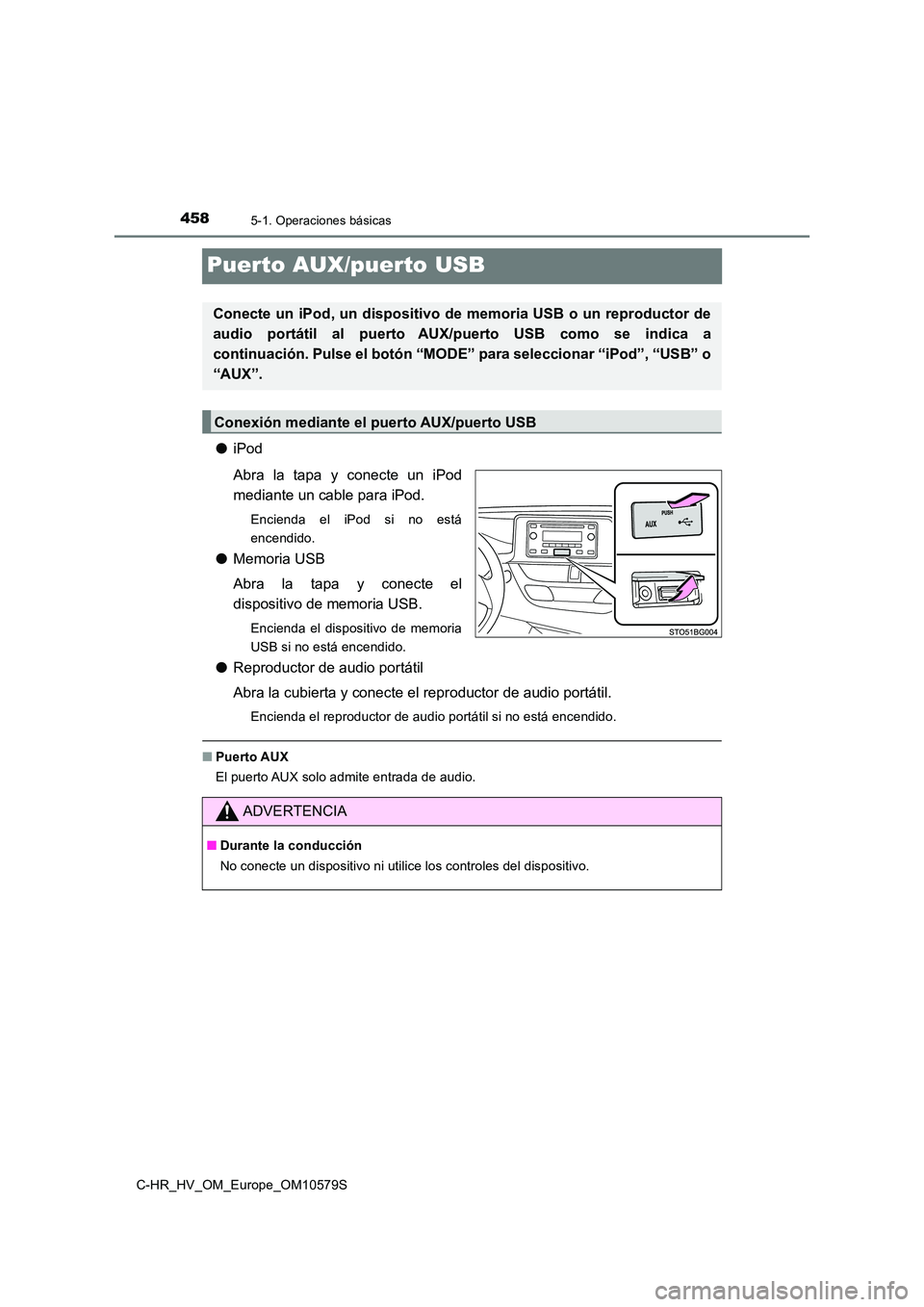 TOYOTA C-HR 2018  Manual del propietario (in Spanish) 4585-1. Operaciones básicas
C-HR_HV_OM_Europe_OM10579S
Puerto AUX/puerto USB
●iPod 
Abra la tapa y conecte un iPod 
mediante un cable para iPod.
Encienda el iPod si no está 
encendido.
● Memoria