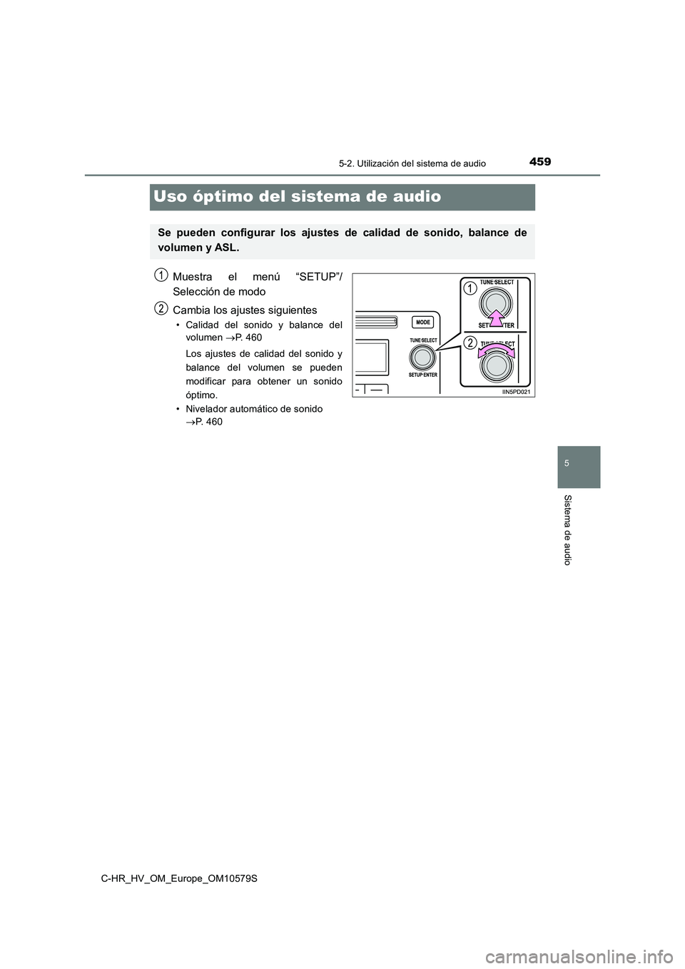 TOYOTA C-HR 2018  Manual del propietario (in Spanish) 459
5
5-2. Utilización del sistema de audio
Sistema de audio
C-HR_HV_OM_Europe_OM10579S
Uso óptimo del sistema de audio
Muestra el menú “SETUP”/ 
Selección de modo 
Cambia los ajustes siguient
