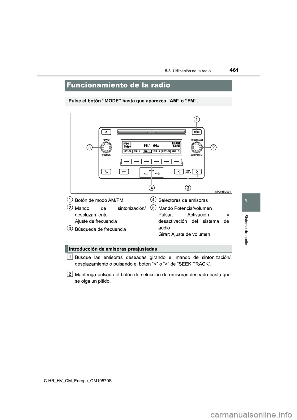 TOYOTA C-HR 2018  Manual del propietario (in Spanish) 461
5
5-3. Utilización de la radio
Sistema de audio
C-HR_HV_OM_Europe_OM10579S
Funcionamiento de la radio
Busque las emisoras deseadas girando el mando de sintonización/ 
desplazamiento o pulsando e