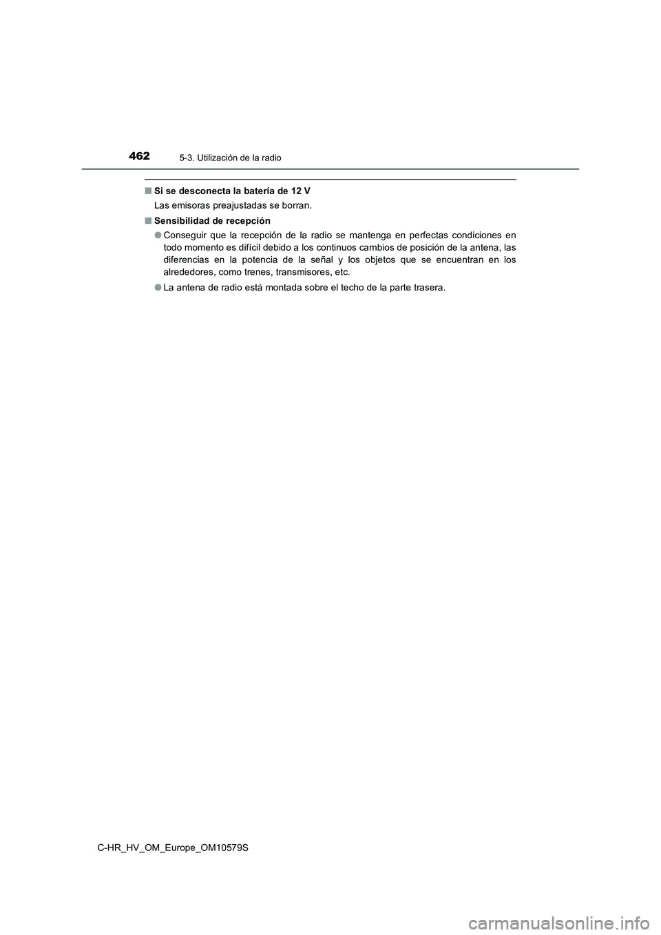 TOYOTA C-HR 2018  Manual del propietario (in Spanish) 4625-3. Utilización de la radio
C-HR_HV_OM_Europe_OM10579S
■Si se desconecta la batería de 12 V 
Las emisoras preajustadas se borran. 
■ Sensibilidad de recepción 
● Conseguir que la recepci