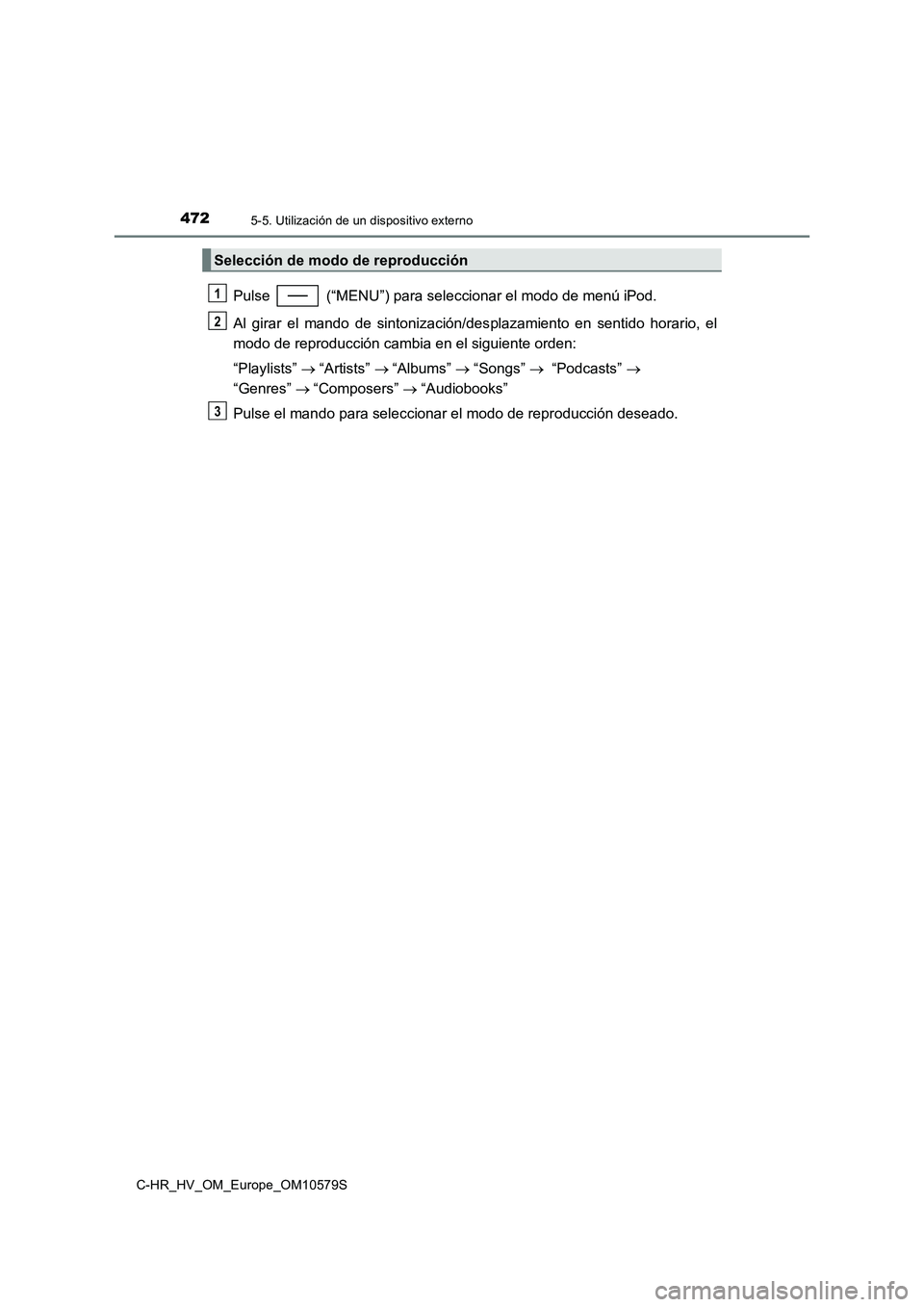TOYOTA C-HR 2018  Manual del propietario (in Spanish) 4725-5. Utilización de un dispositivo externo
C-HR_HV_OM_Europe_OM10579S
Pulse   (“MENU”) para seleccionar el modo de menú iPod. 
Al girar el mando de sintonización/des plazamiento en sentido h