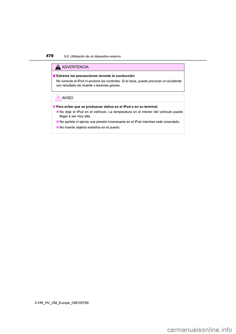 TOYOTA C-HR 2018  Manual del propietario (in Spanish) 4785-5. Utilización de un dispositivo externo
C-HR_HV_OM_Europe_OM10579S
ADVERTENCIA
■Extreme las precauciones durante la conducción 
No conecte el iPod ni accione los controles. Si lo hace, puede