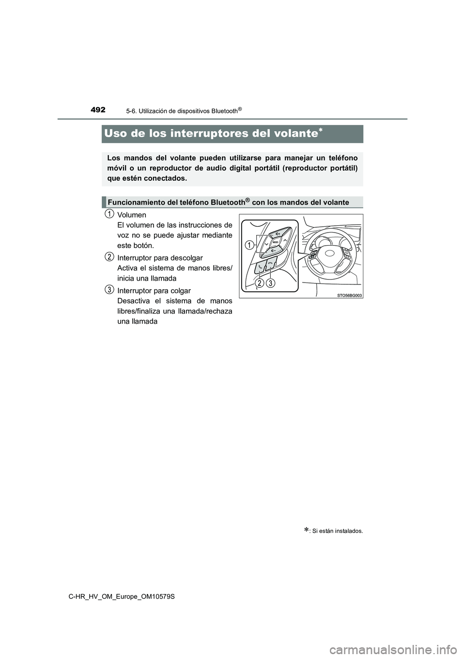 TOYOTA C-HR 2018  Manual del propietario (in Spanish) 4925-6. Utilización de dispositivos Bluetooth®
C-HR_HV_OM_Europe_OM10579S
Uso de los interruptores del volante
Volumen 
El volumen de las instrucciones de
voz no se puede ajustar mediante 
este b