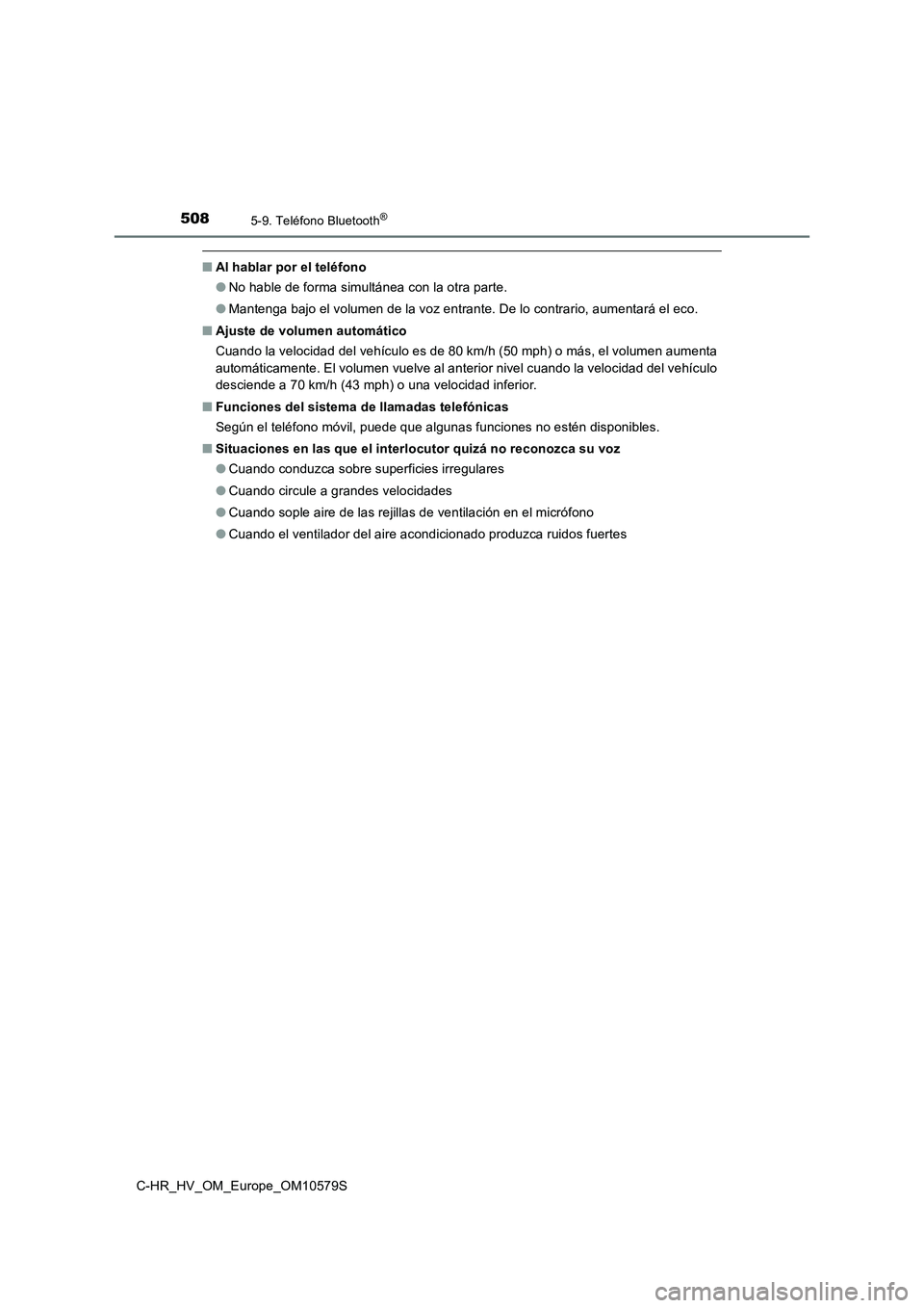 TOYOTA C-HR 2018  Manual del propietario (in Spanish) 5085-9. Teléfono Bluetooth®
C-HR_HV_OM_Europe_OM10579S
■Al hablar por el teléfono 
● No hable de forma simultánea con la otra parte. 
● Mantenga bajo el volumen de la voz entrante. De lo con