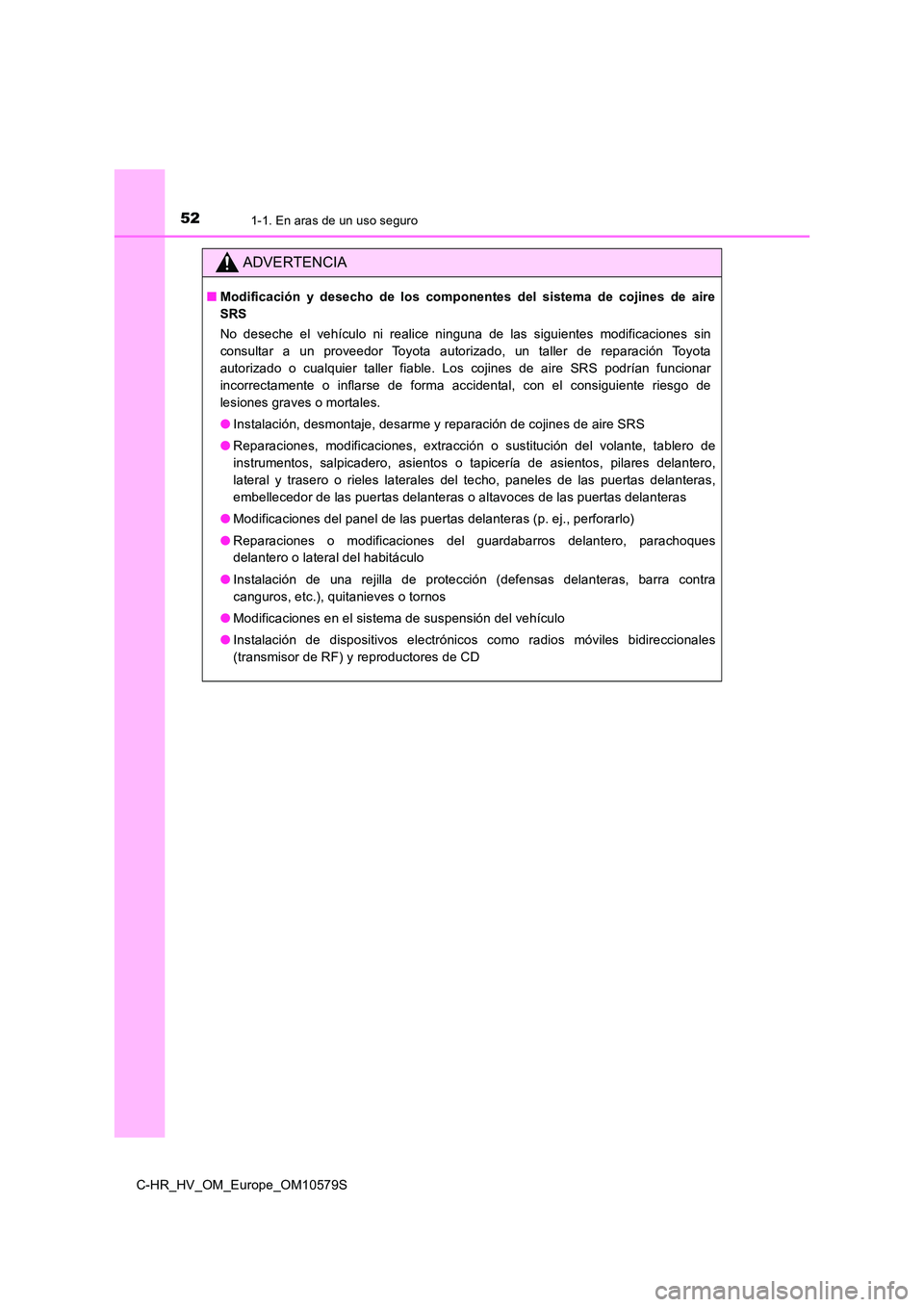 TOYOTA C-HR 2018 Manual del propietario (in Spanish) 521-1. En aras de un uso seguro
C-HR_HV_OM_Europe_OM10579S
ADVERTENCIA
■Modificación y desecho de los componentes del sistema de cojines de aire
SRS
No deseche el vehículo ni realice ninguna de TOYOTA C-HR 2018 Manual del propietario (in Spanish) 521-1. En aras de un uso seguro
C-HR_HV_OM_Europe_OM10579S
ADVERTENCIA
■Modificación y desecho de los componentes del sistema de cojines de aire
SRS
No deseche el vehículo ni realice ninguna de