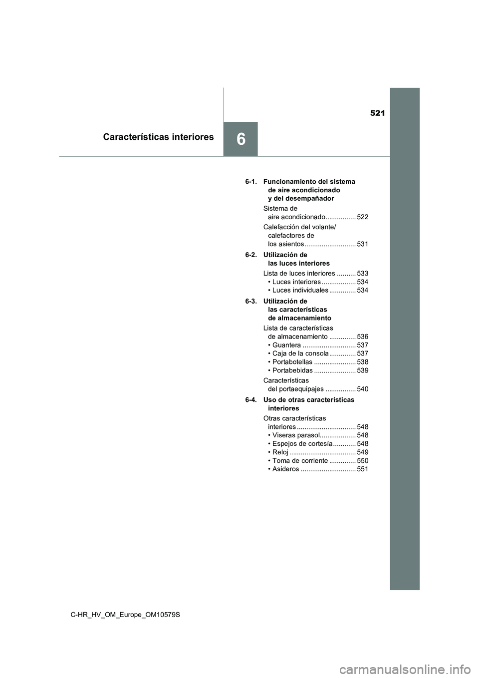 TOYOTA C-HR 2018 Manual del propietario (in Spanish) 521
6Características interiores
C-HR_HV_OM_Europe_OM10579S
6-1. Funcionamiento del sistema
de aire acondicionado
y del desempañador
Sistema de
aire acondicionado................ 522
Calefac TOYOTA C-HR 2018 Manual del propietario (in Spanish) 521
6Características interiores
C-HR_HV_OM_Europe_OM10579S
6-1. Funcionamiento del sistema
de aire acondicionado
y del desempañador
Sistema de
aire acondicionado................ 522
Calefac