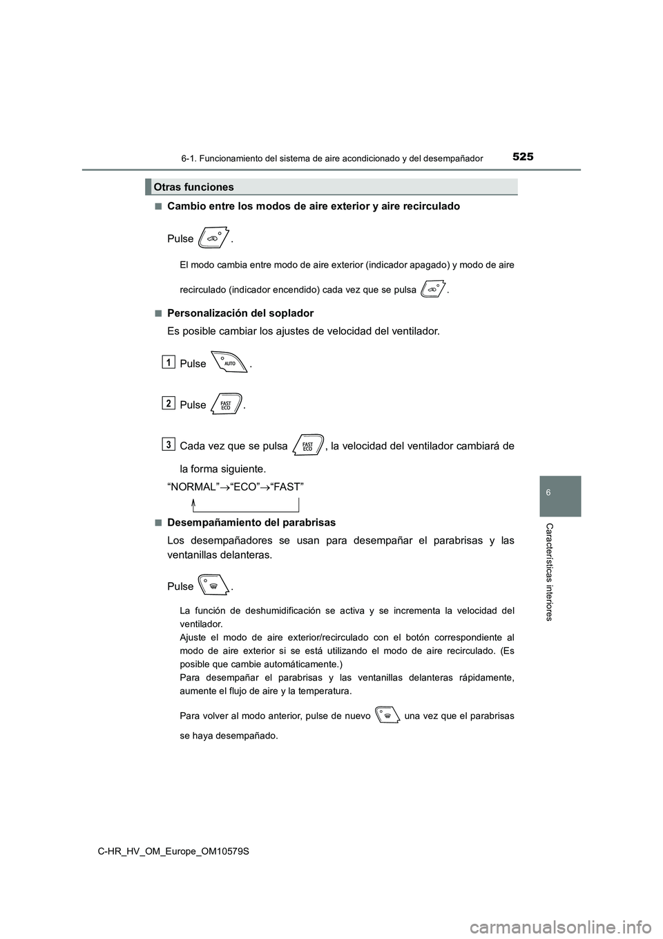 TOYOTA C-HR 2018 Manual del propietario (in Spanish) 5256-1. Funcionamiento del sistema de aire acondicionado y del desempañador
C-HR_HV_OM_Europe_OM10579S
6
Características interiores
■Cambio entre los modos de aire exterior y aire recirculado
Pul TOYOTA C-HR 2018 Manual del propietario (in Spanish) 5256-1. Funcionamiento del sistema de aire acondicionado y del desempañador
C-HR_HV_OM_Europe_OM10579S
6
Características interiores
■Cambio entre los modos de aire exterior y aire recirculado
Pul