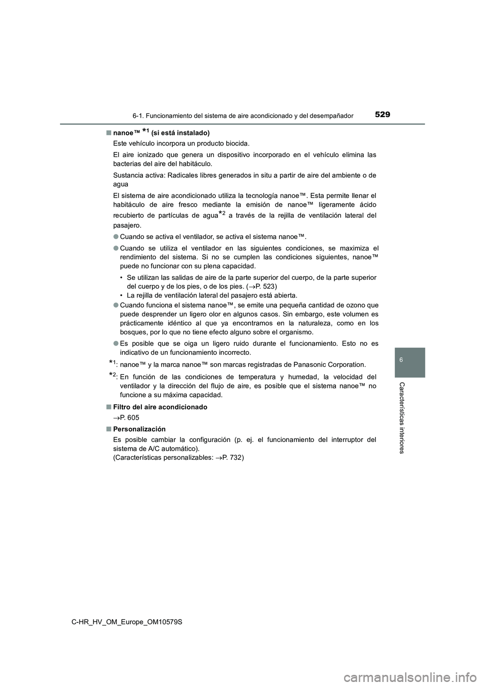 TOYOTA C-HR 2018 Manual del propietario (in Spanish) 5296-1. Funcionamiento del sistema de aire acondicionado y del desempañador
C-HR_HV_OM_Europe_OM10579S
6
Características interiores
■nanoe™ *1 (si está instalado)
Este vehículo incorpora un p TOYOTA C-HR 2018 Manual del propietario (in Spanish) 5296-1. Funcionamiento del sistema de aire acondicionado y del desempañador
C-HR_HV_OM_Europe_OM10579S
6
Características interiores
■nanoe™ *1 (si está instalado)
Este vehículo incorpora un p