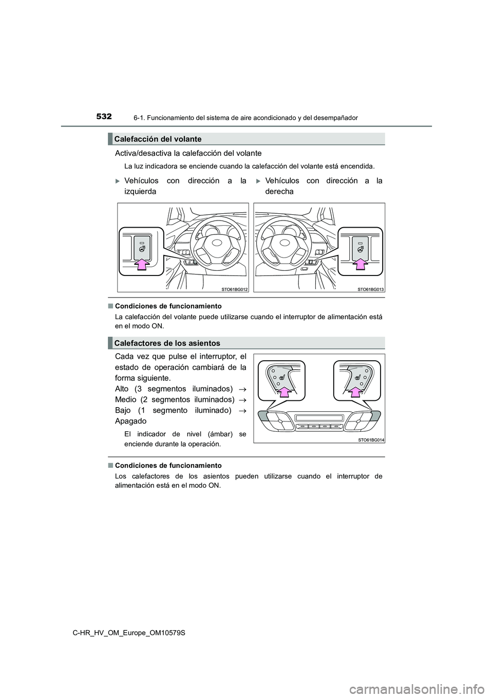 TOYOTA C-HR 2018  Manual del propietario (in Spanish) 5326-1. Funcionamiento del sistema de aire acondicionado y del desempañador
C-HR_HV_OM_Europe_OM10579S
Activa/desactiva la calefacción del volante
La luz indicadora se enciende cuando la calefacció