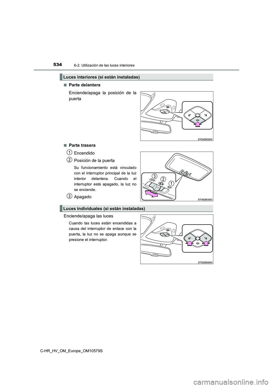 TOYOTA C-HR 2018  Manual del propietario (in Spanish) 5346-2. Utilización de las luces interiores
C-HR_HV_OM_Europe_OM10579S 
■Parte delantera 
Enciende/apaga la posición de la 
puerta
■Parte trasera 
Encendido 
Posición de la puerta
Su funcionami