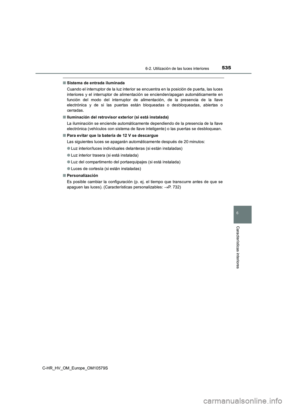 TOYOTA C-HR 2018 Manual del propietario (in Spanish) 5356-2. Utilización de las luces interiores
C-HR_HV_OM_Europe_OM10579S
6
Características interiores
■Sistema de entrada iluminada
Cuando el interruptor de la luz interior se encuentra en la posic TOYOTA C-HR 2018 Manual del propietario (in Spanish) 5356-2. Utilización de las luces interiores
C-HR_HV_OM_Europe_OM10579S
6
Características interiores
■Sistema de entrada iluminada
Cuando el interruptor de la luz interior se encuentra en la posic