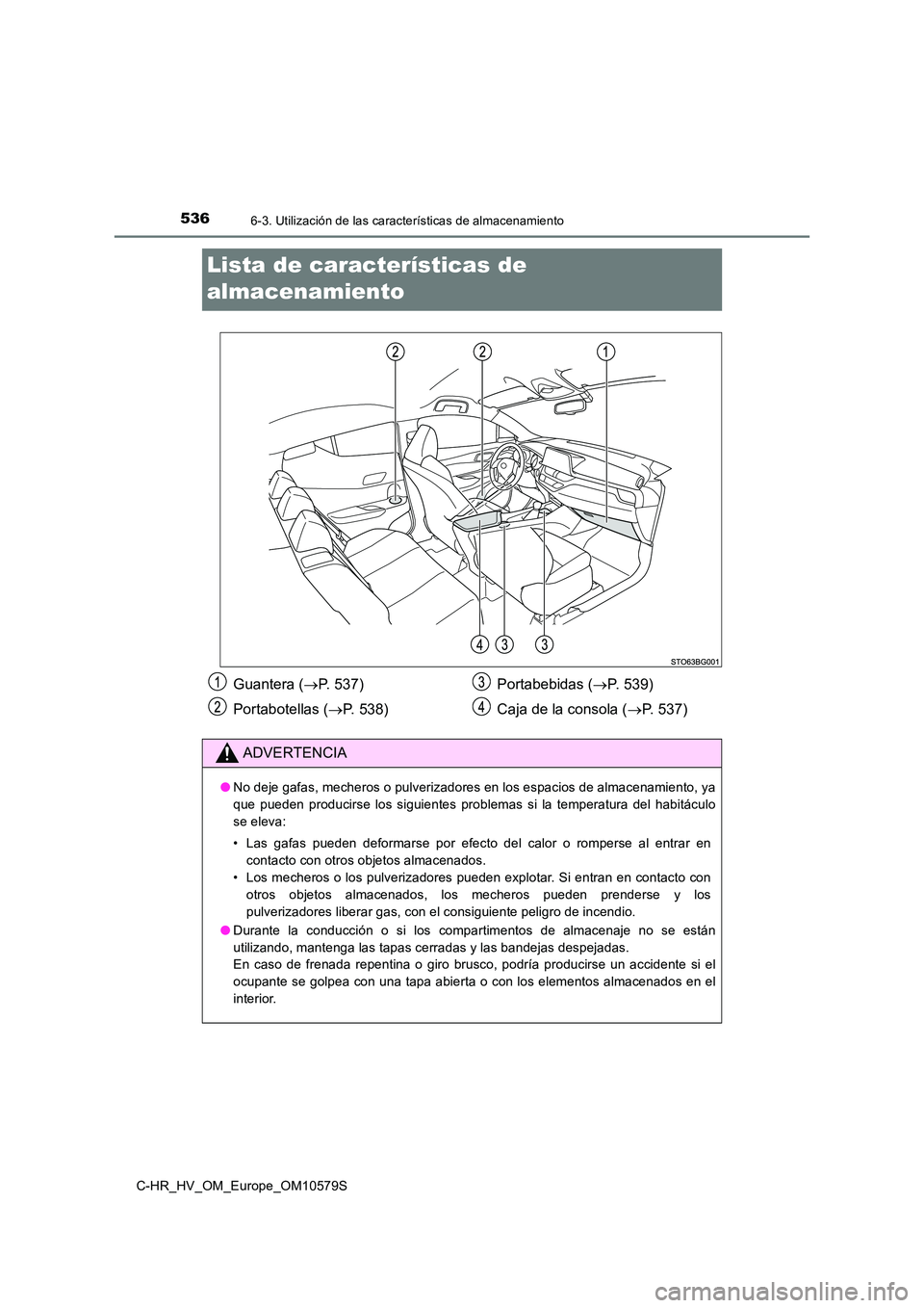 TOYOTA C-HR 2018 Manual del propietario (in Spanish) 5366-3. Utilización de las características de almacenamiento
C-HR_HV_OM_Europe_OM10579S
Lista de características de
almacenamiento
Guantera ( P. 537)
Portabotellas ( P. 538)
Portabebidas TOYOTA C-HR 2018 Manual del propietario (in Spanish) 5366-3. Utilización de las características de almacenamiento
C-HR_HV_OM_Europe_OM10579S
Lista de características de
almacenamiento
Guantera ( P. 537)
Portabotellas ( P. 538)
Portabebidas