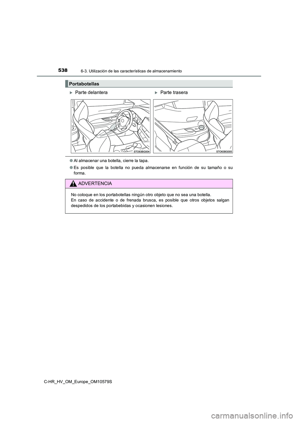 TOYOTA C-HR 2018  Manual del propietario (in Spanish) 5386-3. Utilización de las características de almacenamiento
C-HR_HV_OM_Europe_OM10579S
●Al almacenar una botella, cierre la tapa. 
● Es posible que la botella no pueda almacenarse en función d