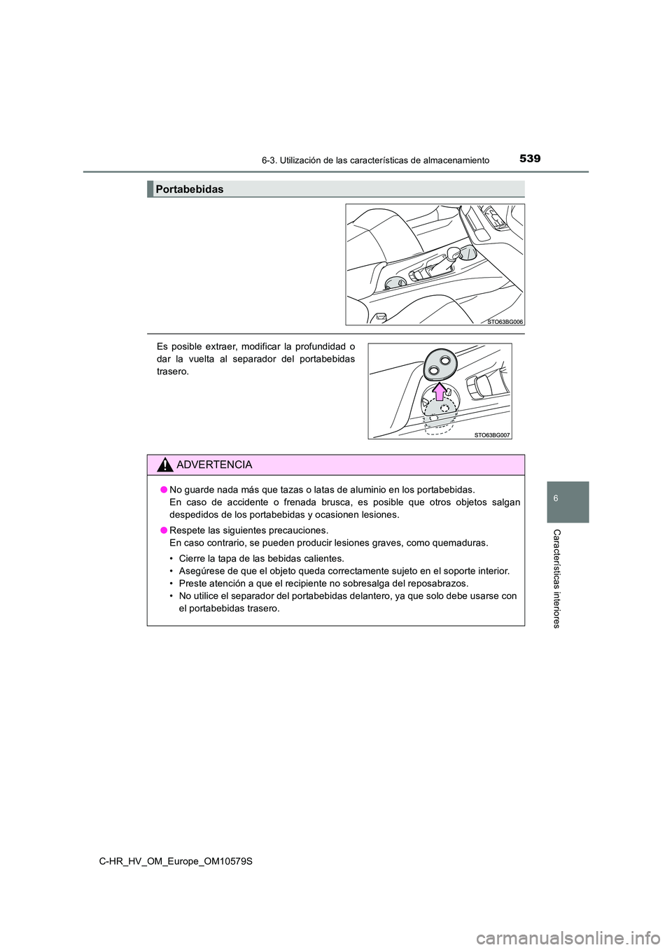 TOYOTA C-HR 2018  Manual del propietario (in Spanish) 5396-3. Utilización de las características de almacenamiento
C-HR_HV_OM_Europe_OM10579S
6
Características interiores
Portabebidas
Es posible extraer, modificar la profundidad o 
dar la vuelta al se