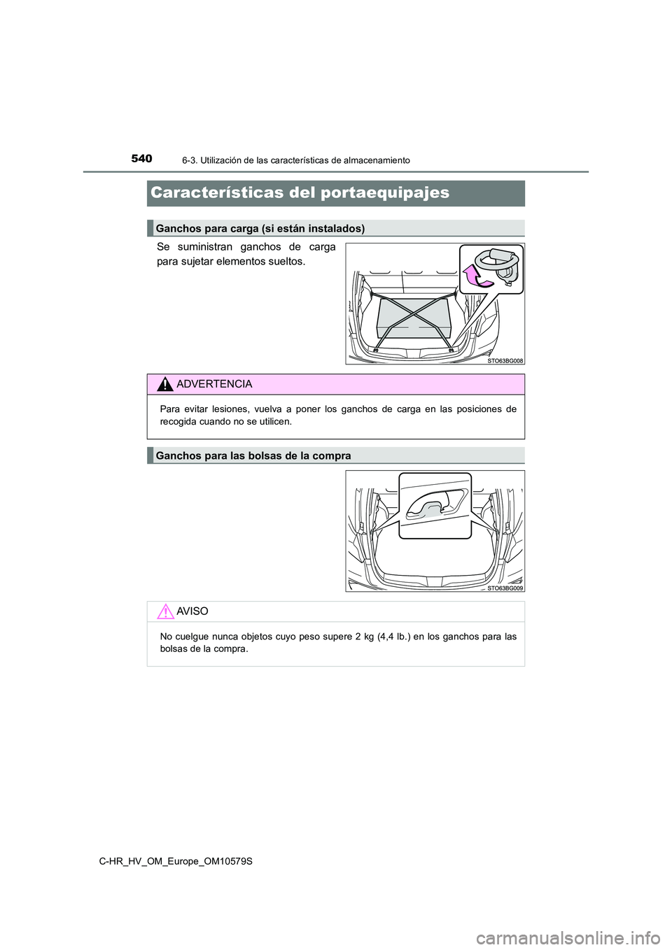 TOYOTA C-HR 2018  Manual del propietario (in Spanish) 5406-3. Utilización de las características de almacenamiento
C-HR_HV_OM_Europe_OM10579S
Características del portaequipajes
Se suministran ganchos de carga 
para sujetar elementos sueltos.
Ganchos p