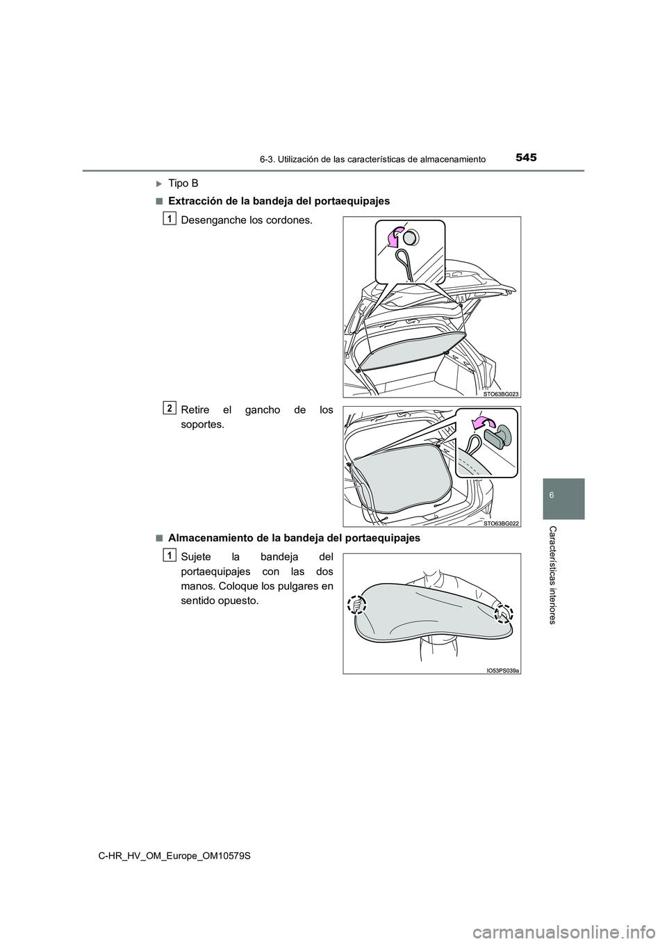 TOYOTA C-HR 2018  Manual del propietario (in Spanish) 5456-3. Utilización de las características de almacenamiento
C-HR_HV_OM_Europe_OM10579S
6
Características interiores
Tipo B
■Extracción de la bandeja del portaequipajes 
Desenganche los cordo
