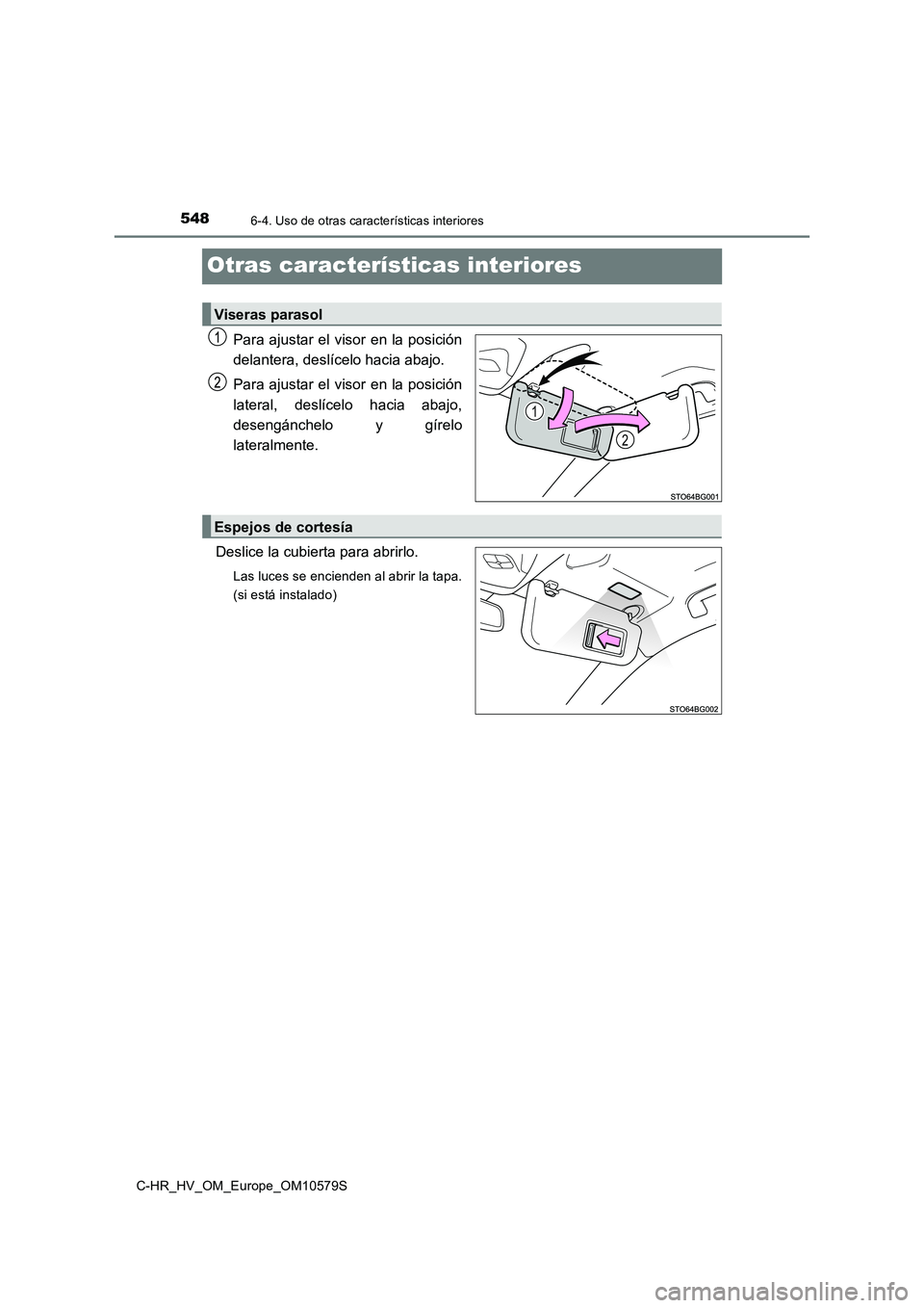 TOYOTA C-HR 2018  Manual del propietario (in Spanish) 5486-4. Uso de otras características interiores
C-HR_HV_OM_Europe_OM10579S
Otras características interiores
Para ajustar el visor en la posición 
delantera, deslícelo hacia abajo. 
Para ajustar el