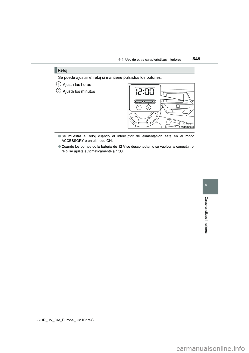 TOYOTA C-HR 2018  Manual del propietario (in Spanish) 5496-4. Uso de otras características interiores
C-HR_HV_OM_Europe_OM10579S
6
Características interiores
Se puede ajustar el reloj si mantiene pulsados los botones. 
Ajusta las horas 
Ajusta los minu