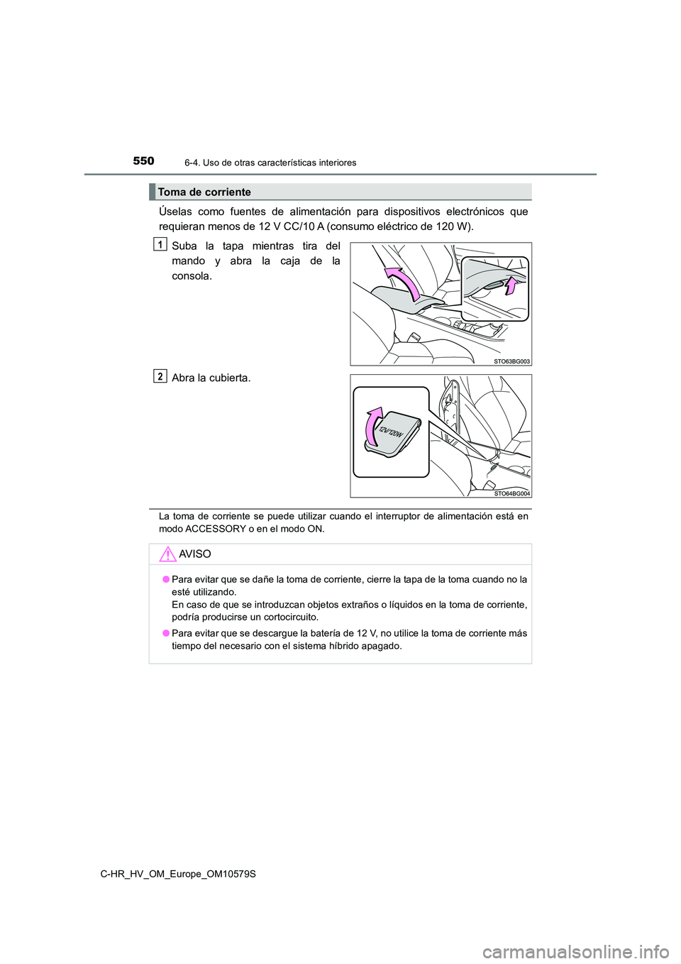 TOYOTA C-HR 2018  Manual del propietario (in Spanish) 5506-4. Uso de otras características interiores
C-HR_HV_OM_Europe_OM10579S
Úselas como fuentes de alimentación para dispositivos electrónicos que 
requieran menos de 12 V CC/10 A (consumo eléctri