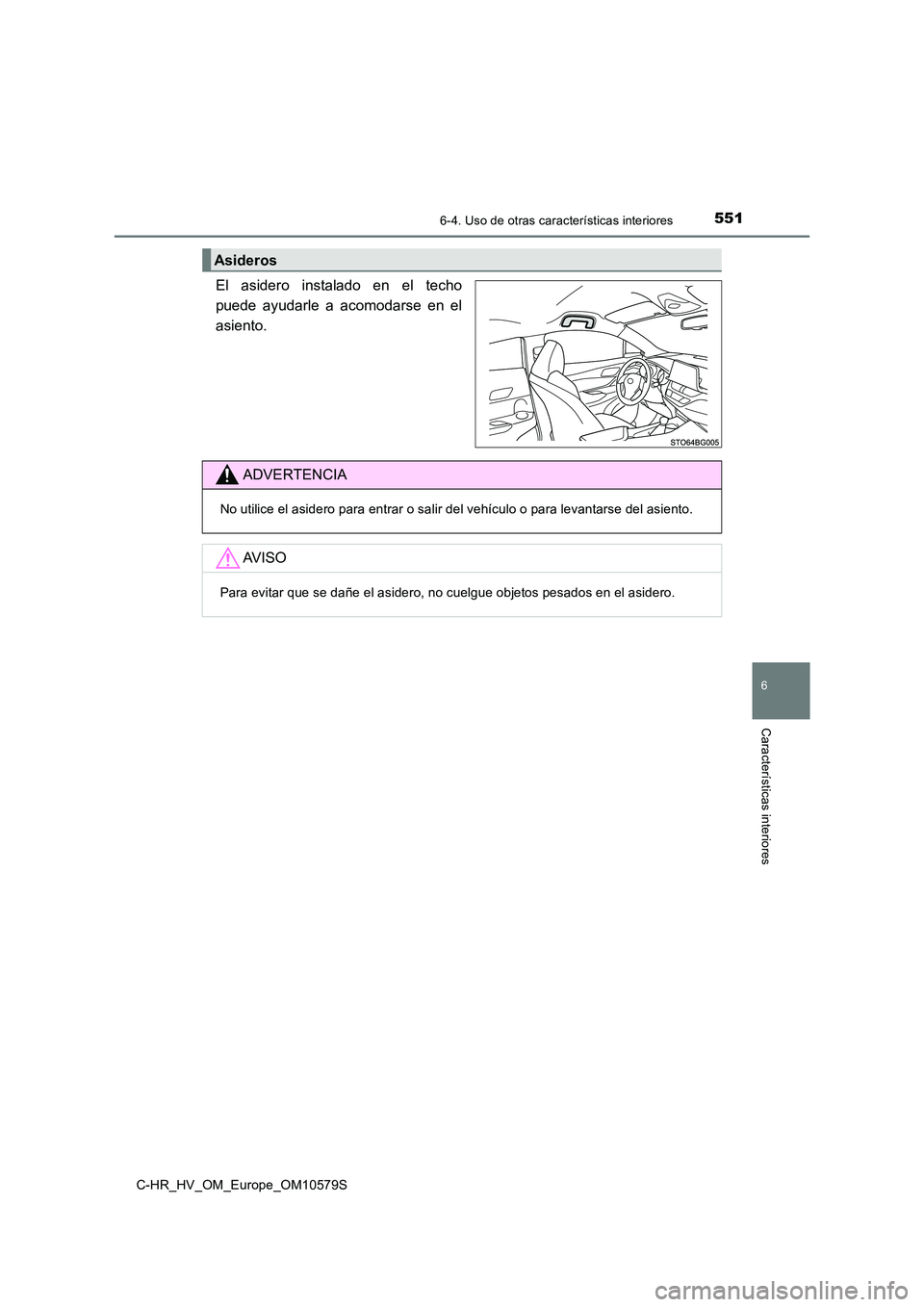 TOYOTA C-HR 2018  Manual del propietario (in Spanish) 5516-4. Uso de otras características interiores
C-HR_HV_OM_Europe_OM10579S
6
Características interiores
El asidero instalado en el techo 
puede ayudarle a acomodarse en el
asiento.
Asideros
ADVERTEN