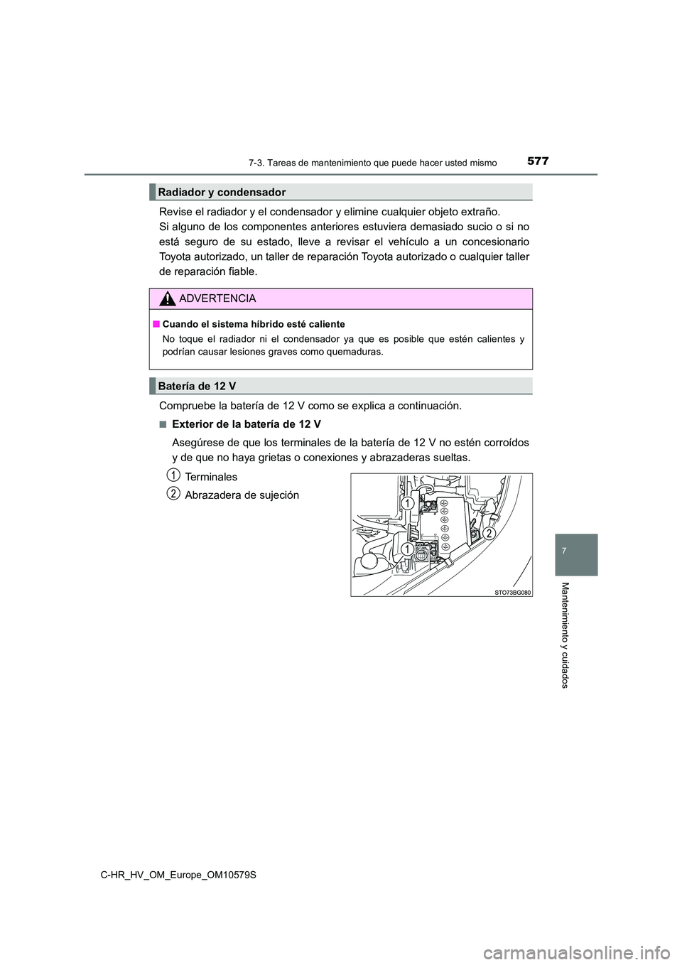 TOYOTA C-HR 2018  Manual del propietario (in Spanish) 5777-3. Tareas de mantenimiento que puede hacer usted mismo
C-HR_HV_OM_Europe_OM10579S
7
Mantenimiento y cuidados
Revise el radiador y el condensador y elimine cualquier objeto extraño.  
Si alguno d