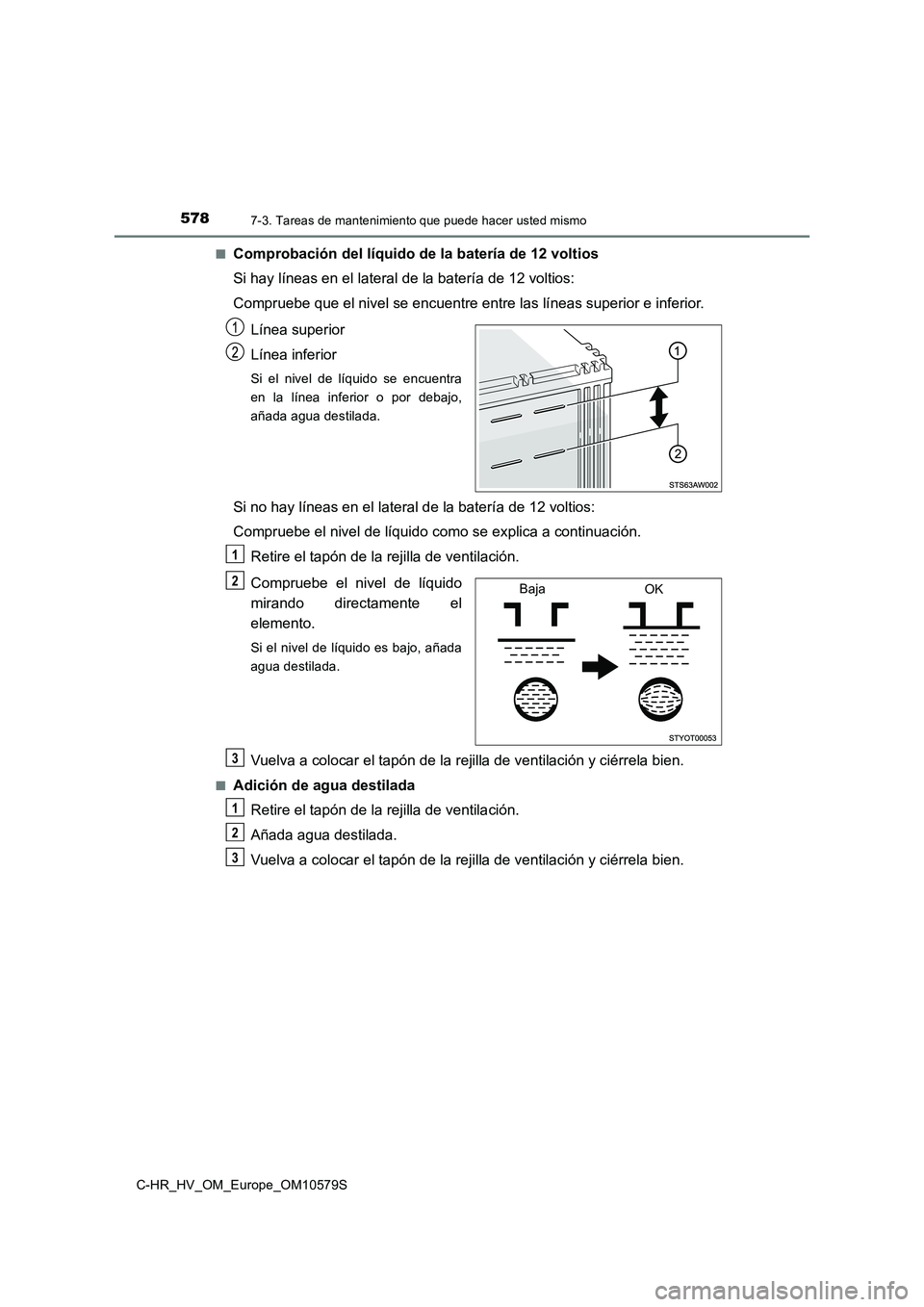 TOYOTA C-HR 2018  Manual del propietario (in Spanish) 5787-3. Tareas de mantenimiento que puede hacer usted mismo
C-HR_HV_OM_Europe_OM10579S 
■Comprobación del líquido de la batería de 12 voltios 
Si hay líneas en el lateral de la batería de 12 vo