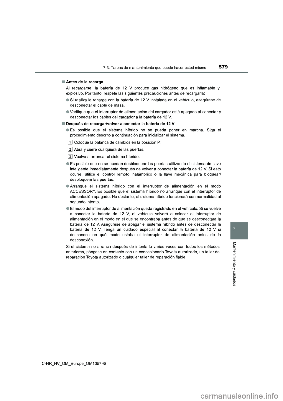 TOYOTA C-HR 2018 Manual del propietario (in Spanish) 5797-3. Tareas de mantenimiento que puede hacer usted mismo
C-HR_HV_OM_Europe_OM10579S
7
Mantenimiento y cuidados
■Antes de la recarga
Al recargarse, la batería de 12 V produce gas hidrógeno que TOYOTA C-HR 2018 Manual del propietario (in Spanish) 5797-3. Tareas de mantenimiento que puede hacer usted mismo
C-HR_HV_OM_Europe_OM10579S
7
Mantenimiento y cuidados
■Antes de la recarga
Al recargarse, la batería de 12 V produce gas hidrógeno que