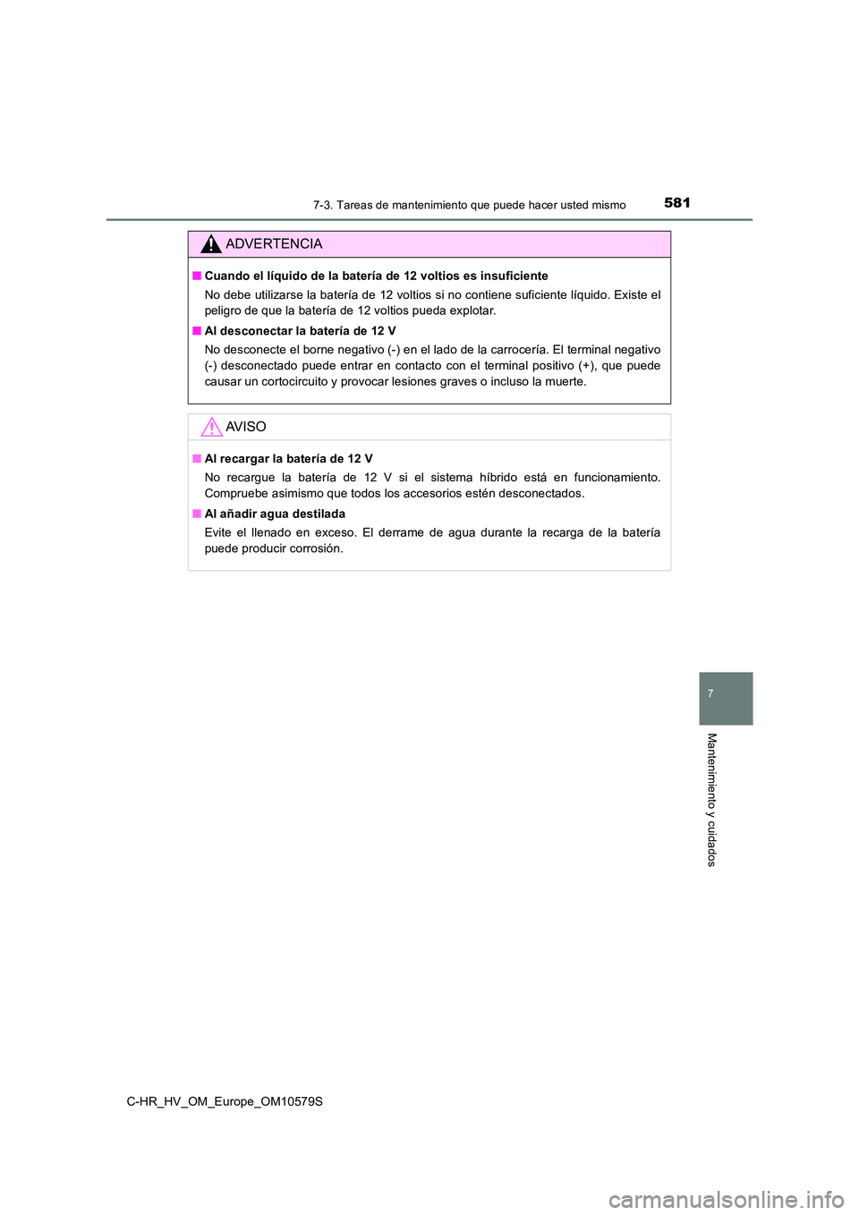 TOYOTA C-HR 2018  Manual del propietario (in Spanish) 5817-3. Tareas de mantenimiento que puede hacer usted mismo
C-HR_HV_OM_Europe_OM10579S
7
Mantenimiento y cuidados
ADVERTENCIA
■Cuando el líquido de la batería de 12 voltios es insuficiente 
No deb