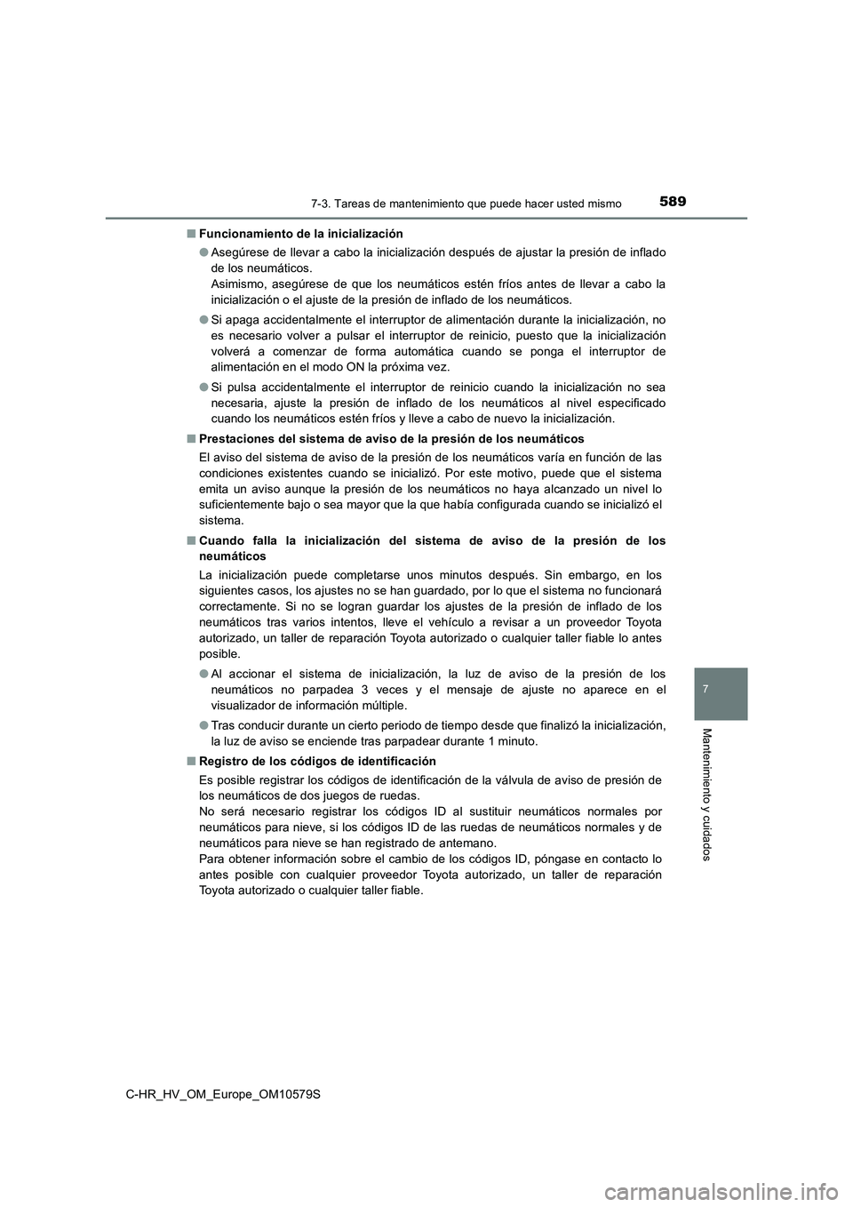 TOYOTA C-HR 2018 Manual del propietario (in Spanish) 5897-3. Tareas de mantenimiento que puede hacer usted mismo
C-HR_HV_OM_Europe_OM10579S
7
Mantenimiento y cuidados
■Funcionamiento de la inicialización
● Asegúrese de llevar a cabo la inicializa TOYOTA C-HR 2018 Manual del propietario (in Spanish) 5897-3. Tareas de mantenimiento que puede hacer usted mismo
C-HR_HV_OM_Europe_OM10579S
7
Mantenimiento y cuidados
■Funcionamiento de la inicialización
● Asegúrese de llevar a cabo la inicializa