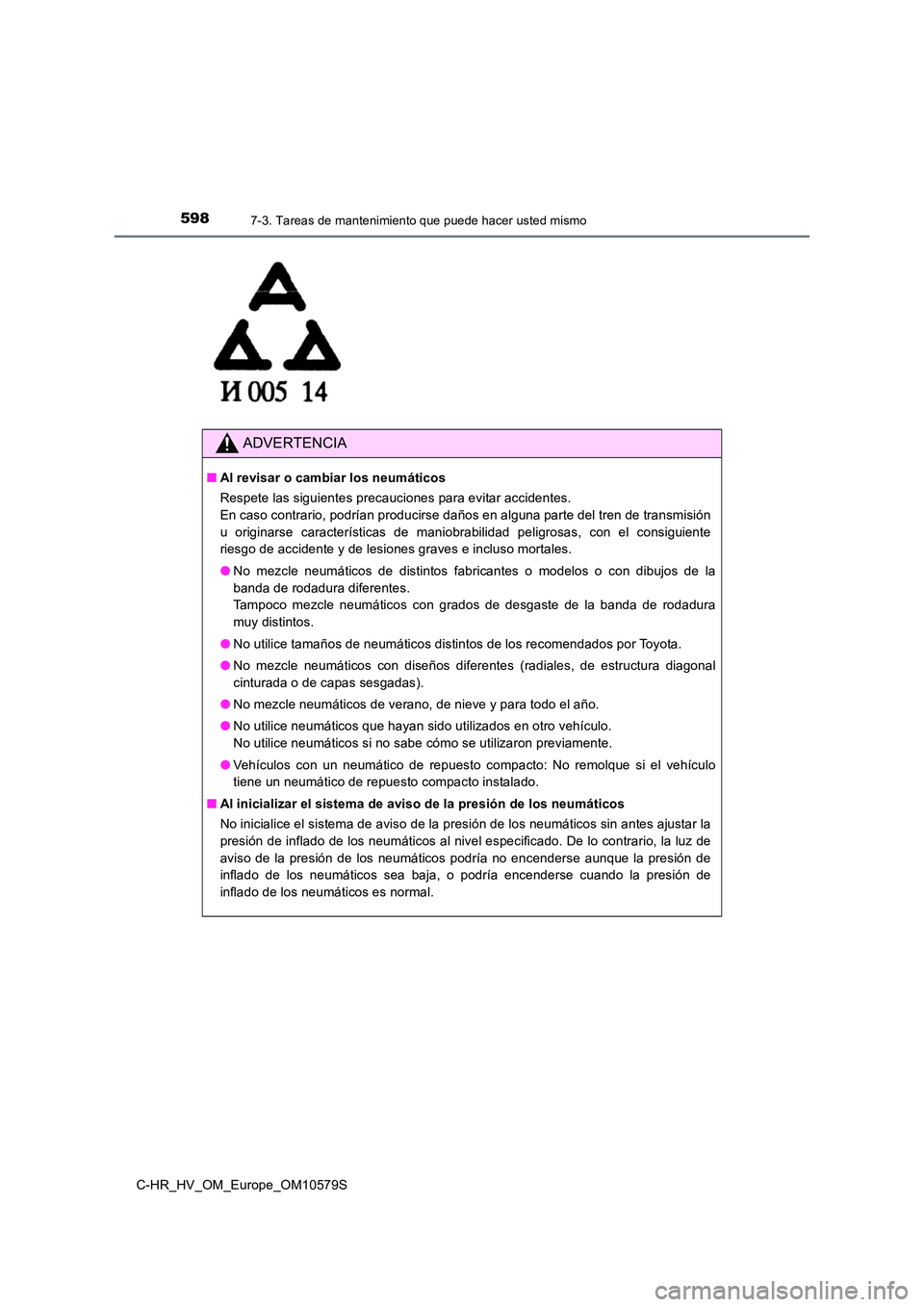 TOYOTA C-HR 2018 Manual del propietario (in Spanish) 5987-3. Tareas de mantenimiento que puede hacer usted mismo
C-HR_HV_OM_Europe_OM10579S
ADVERTENCIA
■Al revisar o cambiar los neumáticos
Respete las siguientes precauciones para evitar accidentes. TOYOTA C-HR 2018 Manual del propietario (in Spanish) 5987-3. Tareas de mantenimiento que puede hacer usted mismo
C-HR_HV_OM_Europe_OM10579S
ADVERTENCIA
■Al revisar o cambiar los neumáticos
Respete las siguientes precauciones para evitar accidentes.
