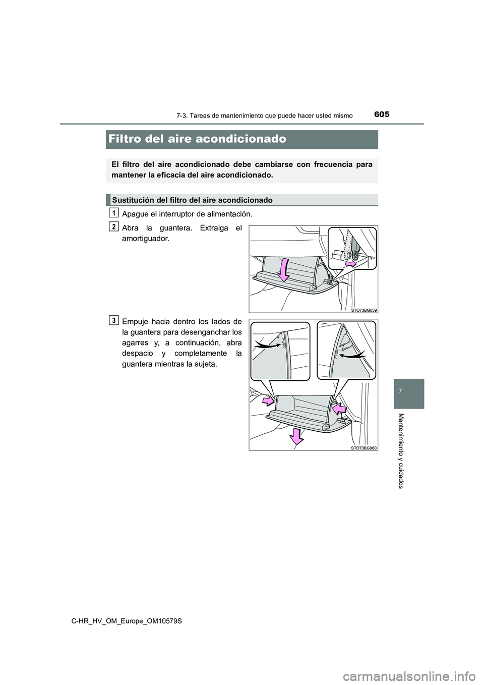 TOYOTA C-HR 2018  Manual del propietario (in Spanish) 6057-3. Tareas de mantenimiento que puede hacer usted mismo
C-HR_HV_OM_Europe_OM10579S
7
Mantenimiento y cuidados
Filtro del aire acondicionado
Apague el interruptor de alimentación. 
Abra la guanter