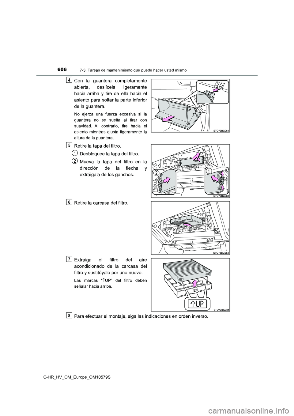TOYOTA C-HR 2018  Manual del propietario (in Spanish) 6067-3. Tareas de mantenimiento que puede hacer usted mismo
C-HR_HV_OM_Europe_OM10579S
Con la guantera completamente 
abierta, deslícela ligeramente 
hacia arriba y tire de ella hacia el 
asiento par