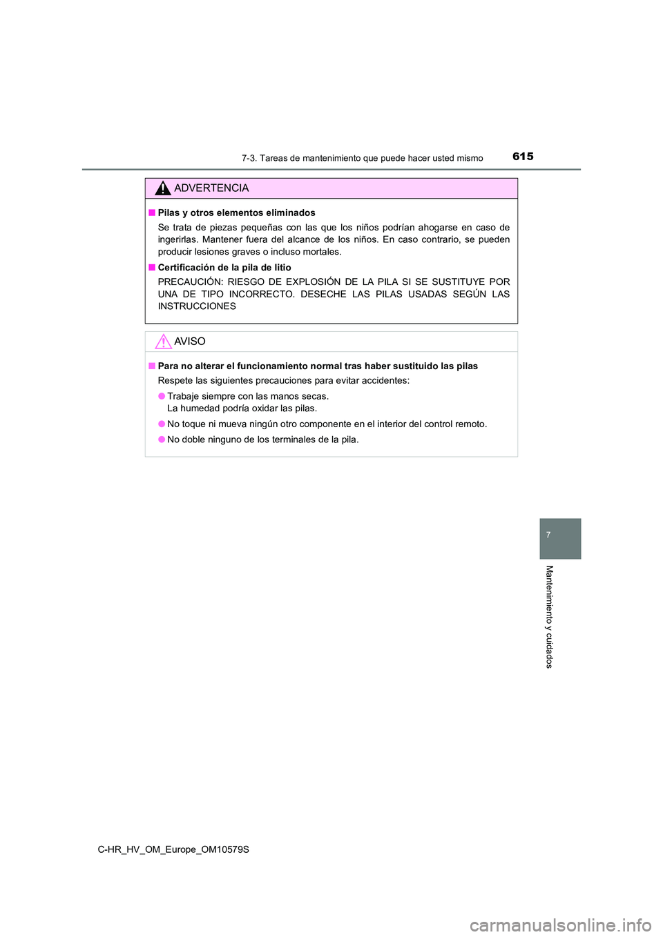 TOYOTA C-HR 2018  Manual del propietario (in Spanish) 6157-3. Tareas de mantenimiento que puede hacer usted mismo
C-HR_HV_OM_Europe_OM10579S
7
Mantenimiento y cuidados
ADVERTENCIA
■Pilas y otros elementos eliminados 
Se trata de piezas pequeñas con la