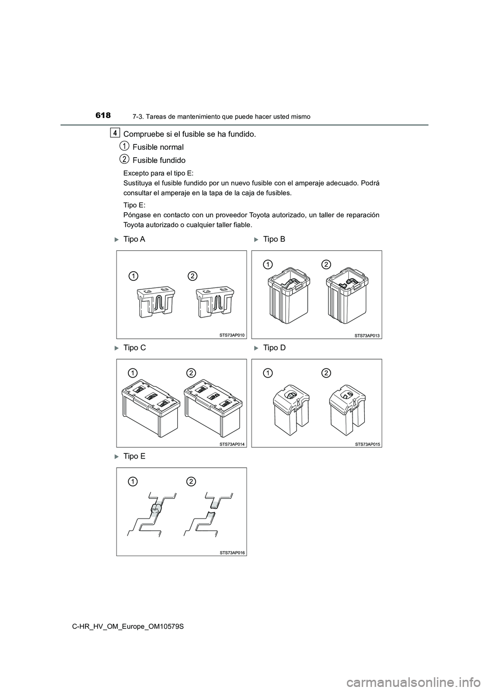 TOYOTA C-HR 2018  Manual del propietario (in Spanish) 6187-3. Tareas de mantenimiento que puede hacer usted mismo
C-HR_HV_OM_Europe_OM10579S
Compruebe si el fusible se ha fundido. 
Fusible normal 
Fusible fundido
Excepto para el tipo E: 
Sustituya el fus
