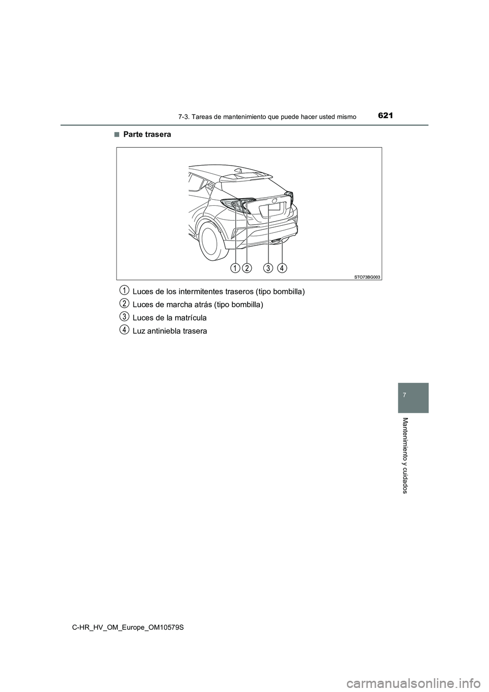 TOYOTA C-HR 2018  Manual del propietario (in Spanish) 6217-3. Tareas de mantenimiento que puede hacer usted mismo
C-HR_HV_OM_Europe_OM10579S
7
Mantenimiento y cuidados
■Parte trasera
Luces de los intermitentes traseros (tipo bombilla) 
Luces de marcha 