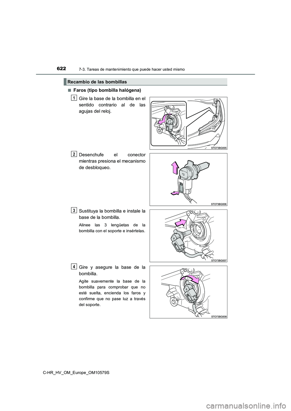 TOYOTA C-HR 2018  Manual del propietario (in Spanish) 6227-3. Tareas de mantenimiento que puede hacer usted mismo
C-HR_HV_OM_Europe_OM10579S 
■Faros (tipo bombilla halógena) 
Gire la base de la bombilla en el 
sentido contrario al de las
agujas del re
