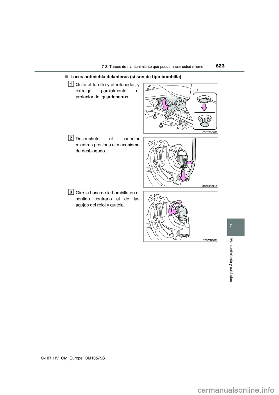 TOYOTA C-HR 2018  Manual del propietario (in Spanish) 6237-3. Tareas de mantenimiento que puede hacer usted mismo
C-HR_HV_OM_Europe_OM10579S
7
Mantenimiento y cuidados
■Luces antiniebla delanteras (si son de tipo bombilla) 
Quite el tornillo y el reten