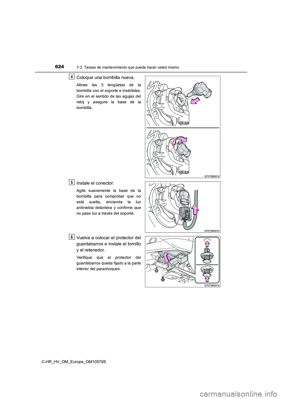 TOYOTA C-HR 2018  Manual del propietario (in Spanish) 6247-3. Tareas de mantenimiento que puede hacer usted mismo
C-HR_HV_OM_Europe_OM10579S
Coloque una bombilla nueva.
Alinee las 3 lengüetas de la 
bombilla con el soporte e insértelas.
Gire en el sent